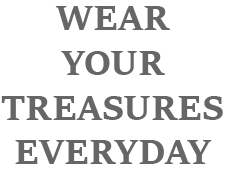 WEAR YOUR TREASURES EVERYDAY